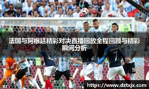 法国与阿根廷精彩对决直播回放全程回顾与精彩瞬间分析