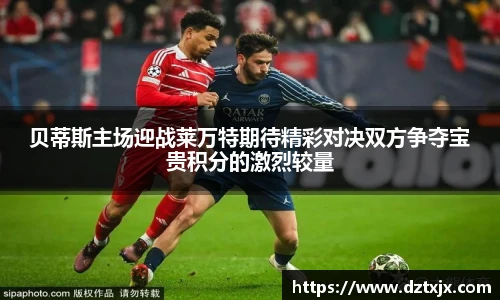 贝蒂斯主场迎战莱万特期待精彩对决双方争夺宝贵积分的激烈较量